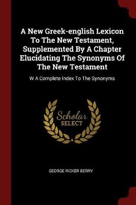 New Greek-English Lexicon to the New Testament, Supplemented by a Chapter Elucidating the Synonyms of the New Testament book