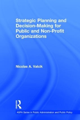 Strategic Planning and Decision-Making for Public and Non-Profit Organizations by Nicolas A. Valcik