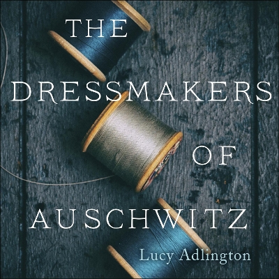 The Dressmakers of Auschwitz: The True Story of the Women Who Sewed to Survive book