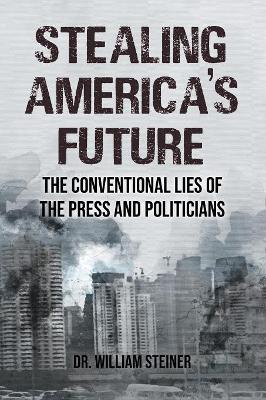 Stealing America's Future: The Conventional Lies of the Press and Politicians book