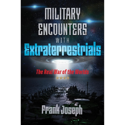 Military Encounters with Extraterrestrials: The Real War of the Worlds by Frank Joseph