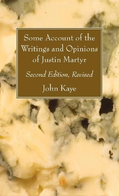 Some Account of the Writings and Opinions of Justin Martyr; Second Edition, Revised book