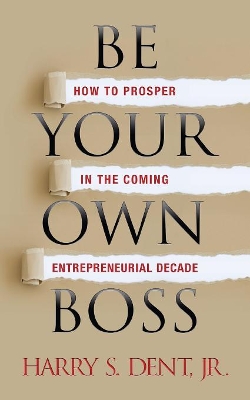 Be Your Own Boss: How to Prosper in the Coming Entrepreneurial Decade book
