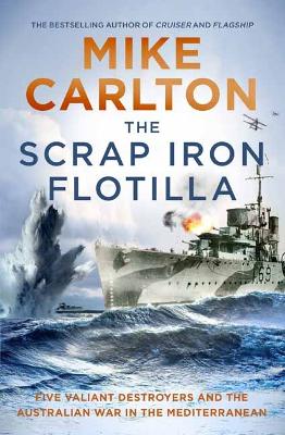 The Scrap Iron Flotilla: Five Valiant Destroyers and the Australian War in the Mediterranean book