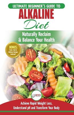 Alkaline Diet: The Ultimate Beginner's Alkaline Diet Food Guide to Naturally Reclaim & Balance Your Health, Achieve Rapid Weight Loss, Understand pH ... Body (50 Fresh, Easy & Delicious Recipes) book