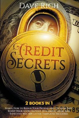 Credit Secrets: 2 BOOKS IN 1: Learn How to Repair Your Profile and Fix your Debt. Boost Your Score Rapidly, In A Simple, Legal and Effective Way. 609 Letter Templates Included. by Dave Rich