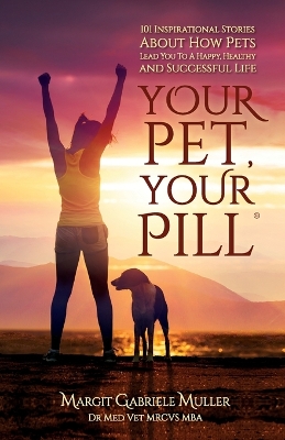 Your Pet, Your Pill(R): 101 Inspirational Stories About How Pets Lead You to a Happy, Healthy and Successful Life book