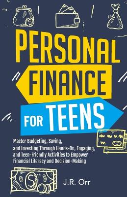Personal Finance For Teens: Master Budgeting, Saving, and Investing Through Hands-On, Engaging, and Teen friendly Activities to Empower Financial Literacy and Decision-making by J R Orr