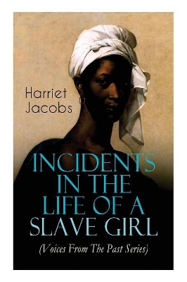 Incidents in the Life of a Slave Girl (Voices From The Past Series): Memoir That Uncovered the Despicable Abuse of a Slave Women, Her Determination to Escape as Well as Her Sacrifices in the Process book