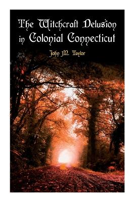The Witchcraft Delusion in Colonial Connecticut: Historical Account of Witch Trials in Early Modern Period: 1647-1697 book