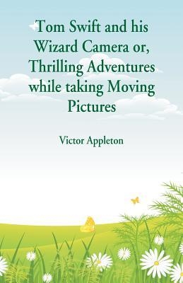 Tom Swift and his Wizard Camera: Thrilling Adventures while taking Moving Pictures book