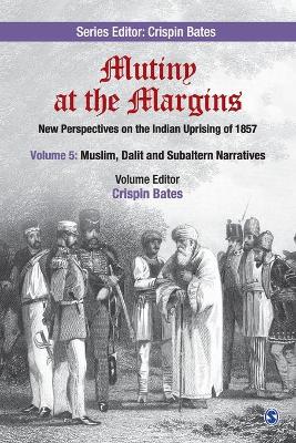 Mutiny at the Margins: New Perspectives on the Indian Uprising of 1857: Volume V: Muslim, Dalit and Subaltern Narratives by Crispin Bates