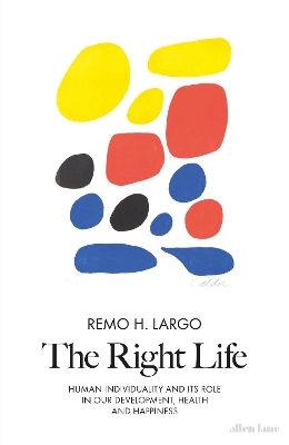 The Right Life: Human Individuality and Its Role in Our Development, Health and Happiness by Remo H. Largo