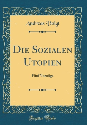 Die Sozialen Utopien: Fünf Vorträge (Classic Reprint) book