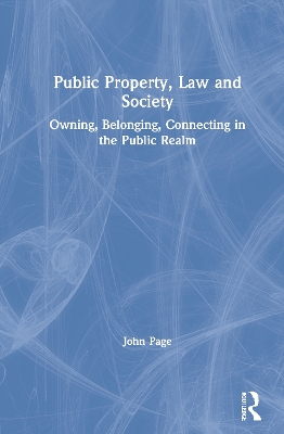 Public Property, Law and Society: Owning, Belonging, Connecting in the Public Realm by John Page