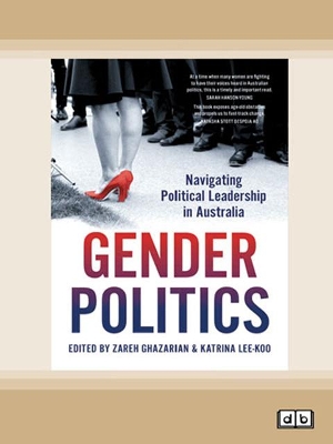 Gender Politics: Navigating Political Leadership in Australia by Zareh Ghazarian and Katrina Lee-Koo