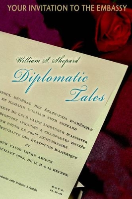 Diplomatic Tales: Your Invitation To The Embassy by William S Shepard