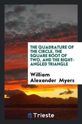 Quadrature of the Circle, the Square Root of Two, and the Right-Angled Triangle by William Alexander Myers