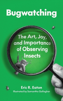 Bugwatching: The Art, Joy, and Importance of Observing Insects book