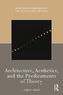 Architecture, Aesthetics, and the Predicaments of Theory by Amir H Ameri