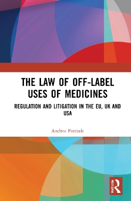 The Law of Off-label Uses of Medicines: Regulation and Litigation in the EU, UK and USA by Andrea Parziale