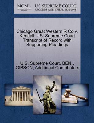 Chicago Great Western R Co V. Kendall U.S. Supreme Court Transcript of Record with Supporting Pleadings book
