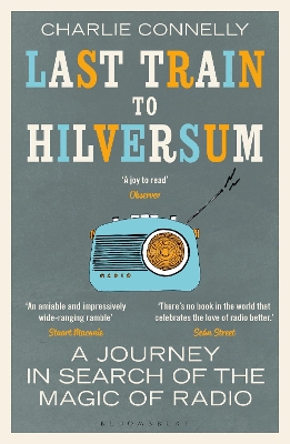 Last Train to Hilversum: A journey in search of the magic of radio by Charlie Connelly