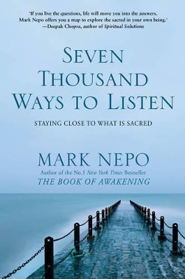 Seven Thousand Ways to Listen: Staying Close To What Is Sacred by Mark Nepo