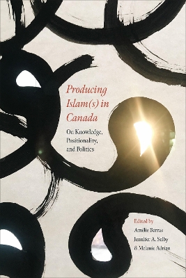 Producing Islam(s) in Canada: On Knowledge, Positionality, and Politics by Amélie Barras