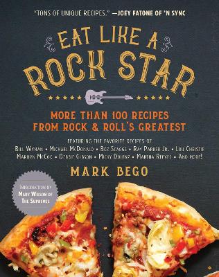 Eat Like a Rock Star: More Than 100 Recipes from Rock & Roll's Greatest by Mark Bego