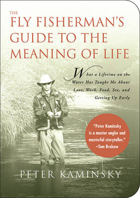 The Fly Fisherman's Guide to the Meaning of Life: What a Lifetime on the Water Has Taught Me about Love, Work, Food, Sex, and Getting Up Early book