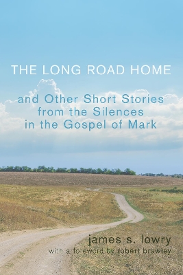 The Long Road Home and Other Short Stories from the Silences in the Gospel of Mark by James S Lowry