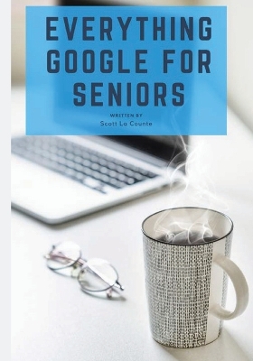 Everything Google for Seniors: The Unofficial Guide to Gmail, Google Apps, Chromebooks, and More! by Scott La Counte