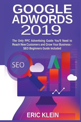 Google AdWords 2019: The Only PPC Advertising Guide You'll Need to Reach New Customers and Grow Your Business - SEO Beginners Guide Included book