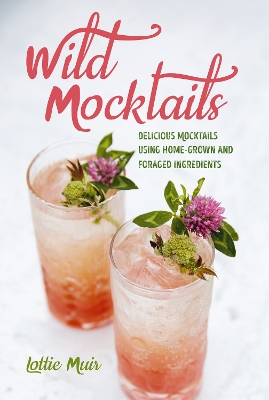 Wild Mocktails: Delicious Mocktails Using Home-Grown and Foraged Ingredients book
