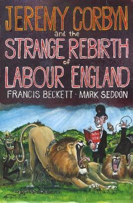 Jeremy Corbyn and the Strange Rebirth of Labour England by Mark Seddon