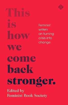 This Is How We Come Back Stronger: Feminist Writers On Turning Crisis Into Change by Feminist Book Society