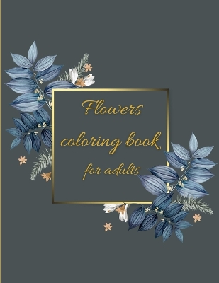 Flowers coloring book: Coloring Book Floral Designs for Fun and Relaxation/Stress Relieving book