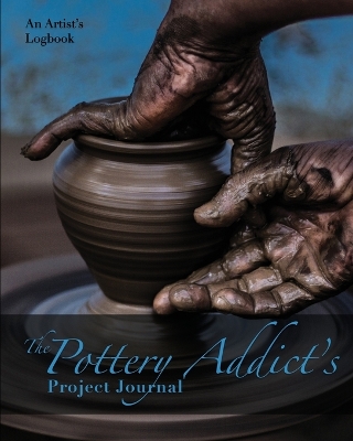 The Pottery Addict's Project Journal: An Artist's Logbook book