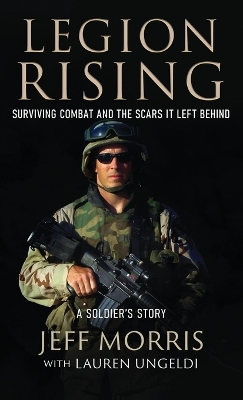 Legion Rising: Surviving Combat And The Scars It Left Behind by Jeff Morris