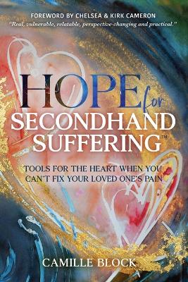 Hope For Secondhand Suffering: Tools For The Heart When You Can't Fix Your Loved One's Pain book