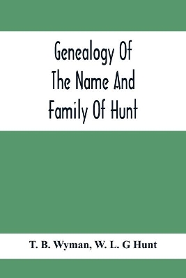 Genealogy Of The Name And Family Of Hunt: Early Established In America From Europe; Exhibiting Pedigrees Of Ten Thousand Persons Enlarged By Religious And Historic Readings Enriched With Indices Of Names And Places book