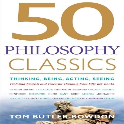 50 Philosophy Classics: Thinking, Being, Acting, Seeing, Profound Insights and Powerful Thinking from Fifty Key Books by Tom Butler Bowdon