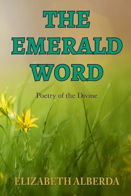 The Emerald Word: Poetry of the Divine by Elizabeth Alberda