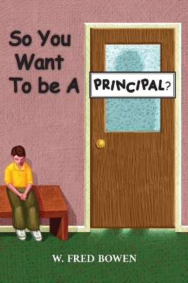 So You Want to be a Principal by W Fred Bowen