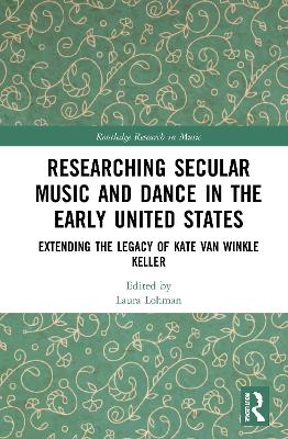 Researching Secular Music and Dance in the Early United States: Extending the Legacy of Kate Van Winkle Keller book