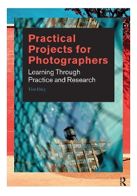 Practical Projects for Photographers: Learning Through Practice and Research by Tim Daly