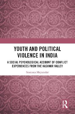 Youth and Political Violence in India: A Social Psychological Account of Conflict Experiences from the Kashmir Valley by Sramana Majumdar