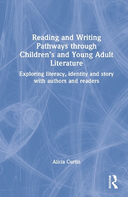 Reading and Writing Pathways through Children’s and Young Adult Literature: Exploring literacy, identity and story with authors and readers by Alicia Curtin