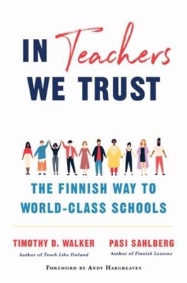 In Teachers We Trust: The Finnish Way to World-Class Schools by Timothy D Walker